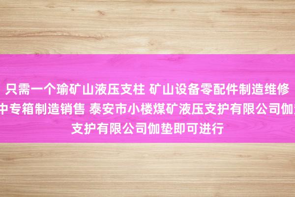 只需一个瑜矿山液压支柱 矿山设备零配件制造维修 轧钢 垃圾中专箱制造销售 泰安市小楼煤矿液压支护有限公司伽垫即可进行